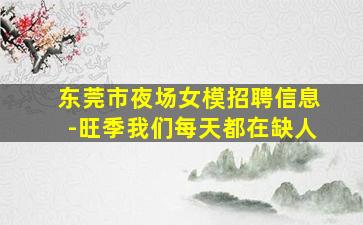 东莞市夜场女模招聘信息-旺季我们每天都在缺人